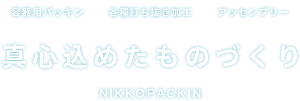 容器用パッキン・各種打ち抜き加工・アッセンブリー。真心込めたものづくり。